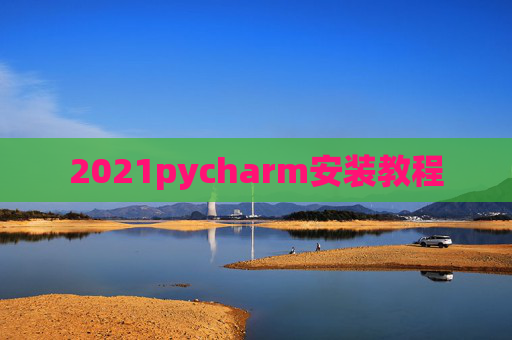 2021pycharm安装教程 2021pycharm安装教程